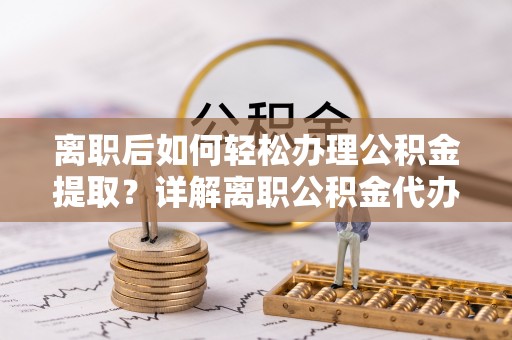 康平离职后如何轻松办理公积金提取？详解离职公积金代办提取流程