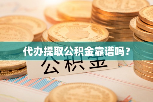 康平代办提取公积金靠谱吗？