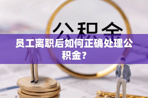 康平员工离职后如何正确处理公积金？