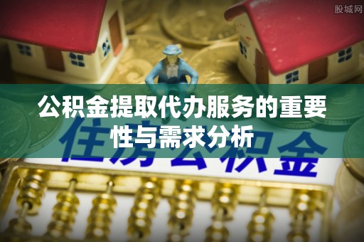 康平公积金提取代办服务的重要性与需求分析