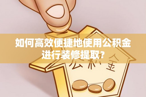 康平如何高效便捷地使用公积金进行装修提取？